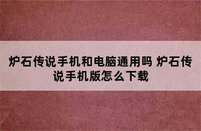 炉石传说手机和电脑通用吗 炉石传说手机版怎么下载